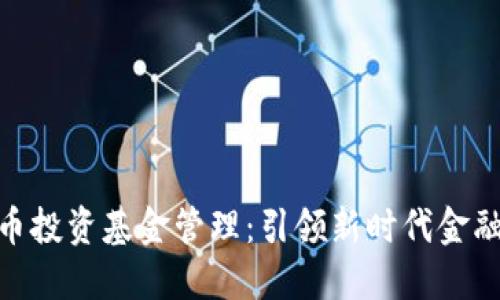 数字货币投资基金管理：引领新时代金融的先锋
