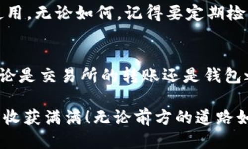 如何通过HT提到TP钱包：一步一步教你安全提现\/
HT, TP钱包, 提现\/guanjianci

引言：安全提取加密资产的重要性
在如今的数字货币世界中，加密资产的安全性至关重要。通过HT（Huobi Token）提到TP（TP钱包）是一个简单而高效的过程，但许多人可能对如何安全地完成这一过程感到疑惑。本文将为你提供一个详细的指南，确保你在转移资金时能够做到心中有数，保障你的资产安全！多么令人振奋的事情啊！

第一步：了解HT和TP钱包
首先，让我们简要了解一下HT和TP钱包。HT是火币交易所的代币，功能广泛，可以用于交易手续费减免、参与平台活动等。同时，TP钱包是一个多链数字钱包，支持多种加密货币的存储和管理，是用户管理资产的重要工具。清楚了解两者的功能，对于顺利转账至关重要。

第二步：创建并验证TP钱包
在你将HT提到TP钱包之前，首先需要确保你拥有一个TP钱包。下载TP钱包应用并创建账号后，务必要完成身份验证和安全设置。这一步非常重要哦！你要确保钱包的安全，建议设置二步验证（2FA）和备份恢复短语，以避免资产损失。

第三步：在火币平台注册并充值HT
接下来，如果你还没有在火币平台注册，那么赶紧去注册一个吧！注册流程简单明了，只需提供邮箱或手机号码，并完成身份验证。注册成功后，购买或充值HT。无论是通过银行转账还是其他数字货币交易所，确保你的HT已经成功入账。确认充足的HT后，我们就可以开始提现操作了！

第四步：获取TP钱包的地址
在TP钱包中找到“收款”选项，并复制你的TP钱包地址。这个地址将会是你进行提现操作的目的地。记住，地址的准确性至关重要，一旦出现错误，可能就会导致资产丢失！你可以将这个地址通过二维码的形式分享，或者直接粘贴在你的取款申请中。多么神奇的科技让我们可以如此方便的管理资产啊！

第五步：在火币平台进行提现
登陆火币账户，进入“资产”页面。在这里选择“提现”选项，选择HT作为提现资产。在填写提现地址时，将你之前复制的TP钱包地址粘贴进去。一定要仔细核对一次，确保完全准确无误！

在输入提现数量时，请确保足够支付手续费。手续费虽小，但如果你的账户余额过低，转账可能会失败！很多用户在这一步出现问题，务必要谨慎。填写完成后，点击“确认”进行提现。

第六步：确认提现信息
在你确认提现时，系统可能会要求你输入交易密码，或使用二步验证。这是为了确保你的资金安全，切勿忽视这一点！在输入完毕后，仔细检查所有信息，如果一切无误，继续完成提现。

第七步：等待资金到账
提现申请提交后，请耐心等待。通常情况下，提现会在几个小时内到账，但有时可能会因为网络拥堵或交易高峰期而稍有延迟。你可以在TP钱包中查看你的资产变化，期待着HT的顺利到账吧！

第八步：确认到账并做好资产管理
当你在TP钱包中看到HT到账后，真是太令人兴奋了！这时，你可以选择继续投资、兑换其他加密货币，或者将其存储在钱包中以备将来使用。无论如何，记得要定期检查你的资产，保持警惕，确保安全！

总结：安全与便利并存
通过HT提到TP钱包的过程其实并不复杂，但每一步都需小心谨慎。希望以上的详细指南能帮助您顺利进行提现，确保您的资产安全。无论是交易所的转账还是钱包之间的转账，都需要我们保持警觉，深入学习数字货币的安全知识。多么令人振奋的时代啊，数字资产让我们掌握了更多的经济自由！

在这个快速发展的行业中，不忘初心，继续学习和适应变化，是每一个数字货币投资者的必经之路。希望你在加密世界中能够一路顺风，收获满满！无论前方的道路如何，都让我们共同努力，把握每一个机会！