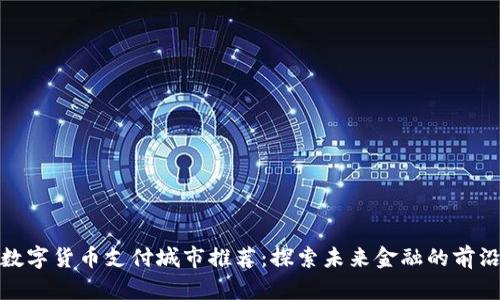 全球数字货币支付城市推荐：探索未来金融的前沿阵地