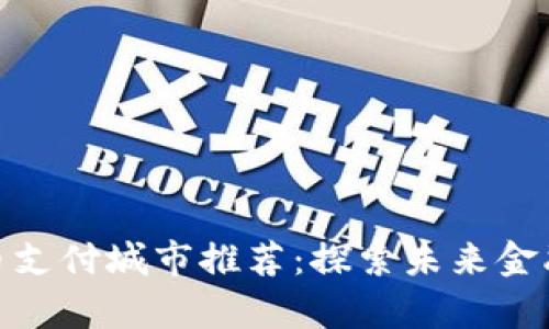 全球数字货币支付城市推荐：探索未来金融的前沿阵地