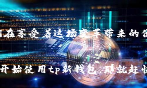 企头tp新钱包输入薄饼/企头
tp新钱包, 输入薄饼, 数字货币/guanjianci

引言：数字货币时代的需求与机遇
随着区块链技术的发展，数字货币逐渐融入我们的生活，成为投资与消费的新方式。而在众多的数字货币钱包中，tp新钱包以其独特的功能和便利的用户体验而备受青睐。今天，我们将探讨如何在tp新钱包中输入薄饼，以及这种操作背后所蕴含的市场潜力和情感共鸣。多么令人振奋啊！

一、tp新钱包的基本介绍
tp新钱包不仅是一个进行数字货币交易的平台，它还为用户提供了安全、便捷和高效的资产管理体验。用户可以通过几步简单的操作将自己的资产转入、转出或直接消费。而值得一提的是，tp新钱包支持多种数字货币的交易，为用户提供了更多的选择和灵活性。

二、薄饼的成分与市场前景
薄饼是一种在生态链上崭露头角的数字货币，与传统的法币相比，它以其独特的市场特点和应用场景吸引了大量的投资者。作为一种新兴的数字资产，薄饼不仅在交易中展现了极高的流动性，也在某些特定的生态应用中发挥着至关重要的作用。这使得使用tp新钱包输入薄饼的过程显得尤为重要与紧迫！

三、如何在tp新钱包中输入薄饼
在了解了tp新钱包和薄饼的基本概念后，我们来看看具体的操作步骤。首先，你需要下载并安装tp新钱包。无论是在手机还是电脑上，用户友好的界面设计都能让你轻松上手。接下来，按照以下步骤进行操作：
ol
listrong创建账户/strong：打开tp新钱包，选择创建新账户。输入必要的个人信息，设置安全密码，并牢记备份信息！/li
listrong充值资产/strong：进入钱包主页，选择“充值”栏目，在下拉菜单中找到薄饼。输入欲充值的数量，确认后完成充值步骤。/li
listrong确认交易/strong：充值完成后，系统会发送确认信息，请确保交易记录的准确性！确认无误后，薄饼将被成功添加至你的钱包中。/li
/ol
以上步骤简单明了，适合任何水平的用户操作，而这一过程也体现了tp新钱包在用户体验上的精细打磨。

四、使用tp新钱包进行薄饼交易的优势
在tp新钱包中进行薄饼交易，不仅安全可靠，更能获得多方面的优势！以下是几大优势的详细介绍：
ul
listrong安全性/strong：tp新钱包采用多重加密技术，保障用户资产安全，让你在交易时无后顾之忧。/li
listrong便捷性/strong：无需复杂的操作步骤即可轻松完成交易，真正实现了几步操作即可完成的理念！/li
listrong实时更新/strong：钱包中的资产情况实时更新，用户能够清楚了解自己的投资状态，动态把控市场行情。/li
/ul

五、未来数字货币的发展与反思
不可否认，数字货币将会是未来经济的重要组成部分。在tp新钱包中输入薄饼，实际上不仅仅是在进行一次简单的交易，而是在参与一个更大的经济革命。我们在享受着这场变革带来的便利时，也应时刻保持对市场的敏锐与理智。市场的波动总是充满不确定性，但只要我们保持对知识的追求和警惕，相信未来会更美好！多么令人振奋的前景啊！

结语：抓住机遇，拥抱未来
随着数字货币的崛起，tp新钱包的输入薄饼操作正是我们拥抱未来的一种方式。在这个万物互联的时代，数字资产的管理与交易正变得越来越重要。若你还未开始使用tp新钱包，那就赶快行动吧，加入这个数字资产的时代，让我们共同迎接崭新的金融未来！在这个过程中，我们不仅是投资者，更是新时代的参与者和见证者！