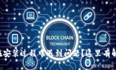 TP钱包在安装过程中遇到问题？这里有解决方案！