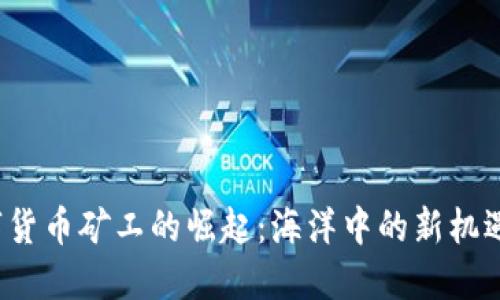 FIL数字货币矿工的崛起:海洋中的新机遇与挑战