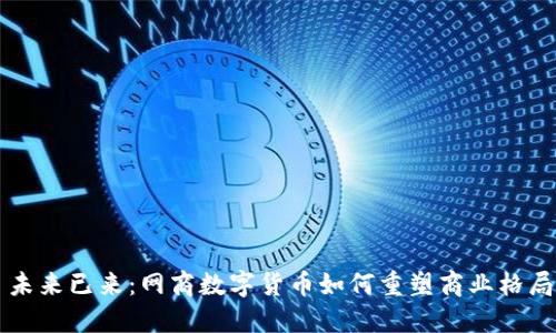 未来已来:网商数字货币如何重塑商业格局