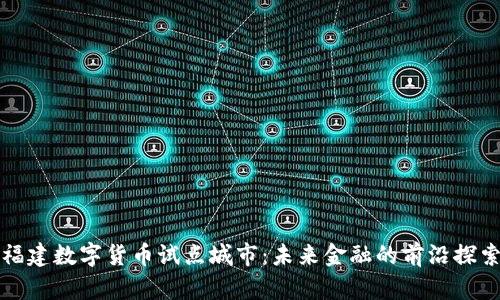 福建数字货币试点城市:未来金融的前沿探索