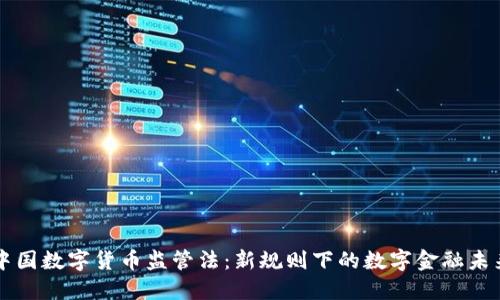 中国数字货币监管法:新规则下的数字金融未来
