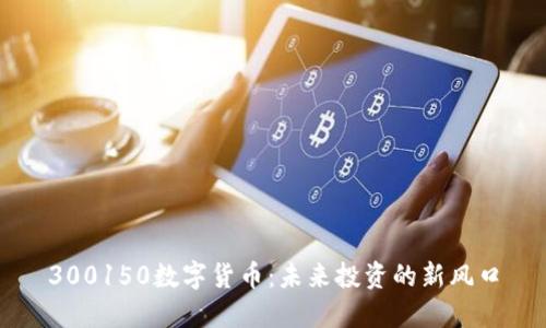300150数字货币：未来投资的新风口