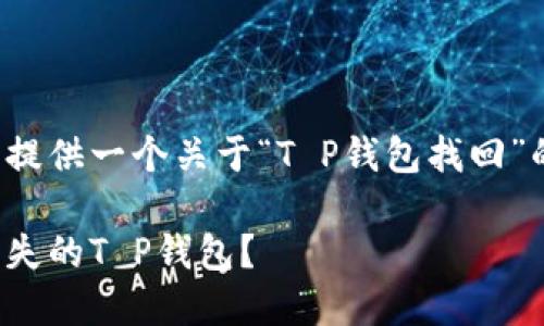 在这里为您提供一个关于“T P钱包找回”的详细指南。
如何找回丢失的T P钱包?