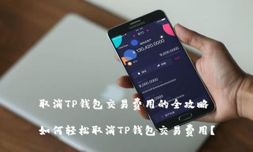 取消TP钱包交易费用的全攻略
如何轻松取消TP钱包交易费用?