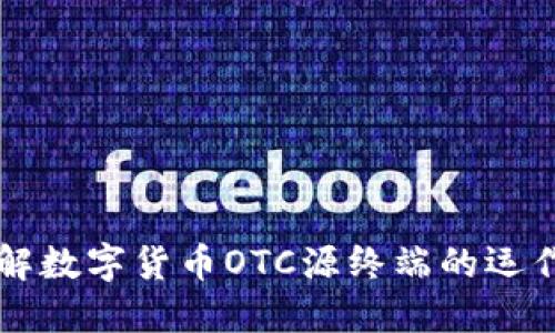 深入了解数字货币OTC源终端的运作与应用