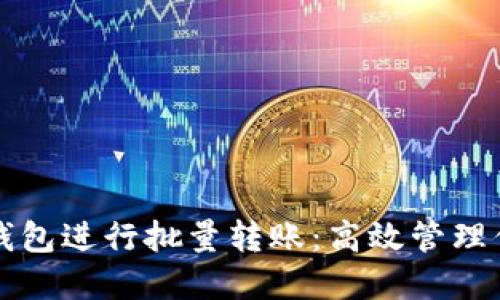 如何使用TP钱包进行批量转账:高效管理你的加密资产
