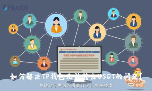 如何解决TP钱包无法转出USDT的问题?