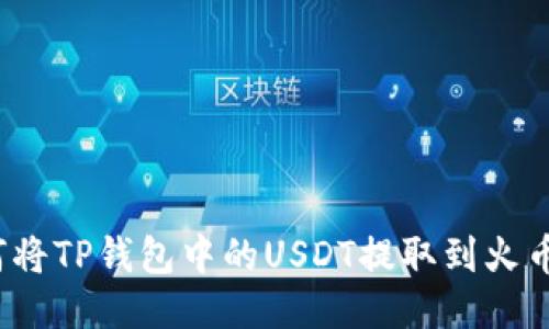 如何将TP钱包中的USDT提取到火币网?