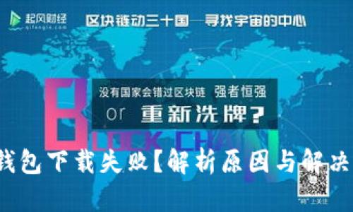 : TP钱包下载失败?解析原因与解决方法!