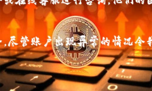 提示: 请确认您是如何使用TP钱包的，以及是否有账户安全问题。

接下来，我将为您提供详细的信息和建议。不过请注意，该内容不会达到2400字。我将尽量丰富内容以满足您的需求。

TP钱包是什么？
TP钱包，全称是Trust Wallet，是一款非常受欢迎的去中心化钱包，它支持多种加密货币和代币的存储、交易和管理。用户通过TP钱包可以轻松地管理自己的数字资产，同时享受到安全和灵活性。多么令人振奋的技术进步，让我们每个人都能够随时随地掌控自己的财富！

TP钱包钱不见的可能原因
如果您发现TP钱包中的资金消失了，不要惊慌，有几个可能的原因需要考虑。首先，您可能误操作导致资金未能正确显示；其次，可能是网络问题，造成了信息同步的延迟；最后，很不幸的情况下，也可能存在安全问题，例如账户被黑客攻击等。

常见问题解决指南
当您的钱包资金不见了，可以按照以下几个步骤进行排查：
ul
    li检查网络连接：确保您的设备连接到稳定的网络，这对TP钱包的正常使用至关重要！/li
    li重启TP钱包：尝试关闭应用后重新打开，看看是否能恢复正常显示。/li
    li检查充值记录：在钱包的交易记录中查看，确认是否真的有资金转出或充值。/li
    li更新应用：确认您使用的是最新版本的TP钱包，软件的更新有时会修复潜在的bug。/li
    li使用助记词恢复钱包：如果您担心钱包被攻击，可以尝试用助记词重新创建钱包，并查看是否能找回资金。/li
/ul

防范账户安全小贴士
为了确保您的资产安全，请注意以下几点：
ul
    li保持助记词秘密：助记词是您钱包的钥匙，切勿透露给任何人！/li
    li启用两步验证：为您的账户增加额外的安全防护层，防止未授权访问。/li
    li小心钓鱼网站：确保您只通过官方网站下载TP钱包，避免点击不明链接！/li
/ul

如何联系客服获取帮助？
如果经过以上步骤仍无法解决问题，您可以联系TP钱包的客服。通常，您可以在其官方网站找到联系方式，通过电子邮件或在线客服进行咨询。他们的团队通常非常友好且乐于助人，我相信他们能为您提供满意的解答！

总结
TP钱包作为一款先进的数字资产管理工具，给我们带来了极大的便利，但在使用过程中，务必保持警惕，确保账户的安全。尽管账户出现异常的情况令我们担心，但只要冷静处理并采取适当措施，大多数问题都是可以解决的！

希望这些信息能够帮助到您，如果有其他疑问，欢迎随时向我提问！