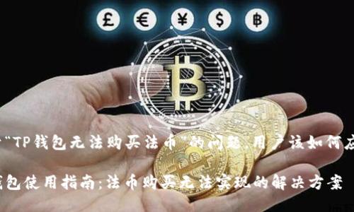 对于“TP钱包无法购买法币”的问题,用户该如何应对?
TP钱包使用指南:法币购买无法实现的解决方案