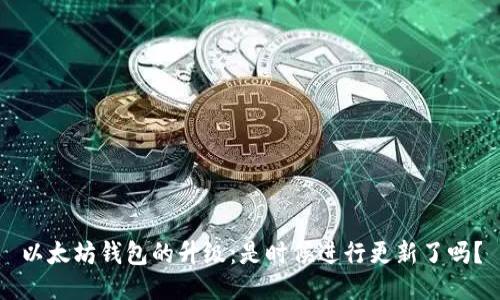 以太坊钱包的升级:是时候进行更新了吗?