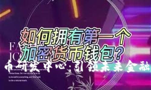 美国数字货币研发中心:引领未来金融的创新之路