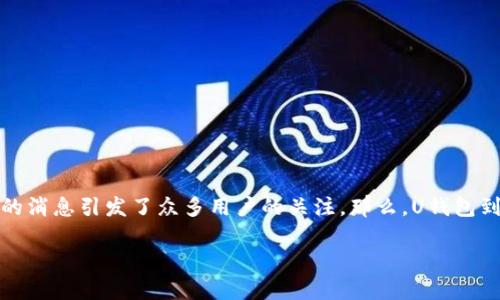 u对刷卡寻优、交易便捷的U钱包来说,是否下架的消息引发了众多用户的关注。那么,U钱包到底发生了什么?接下来我们将为您详细解读。/u
### U钱包是下架了,还是另有隐情?