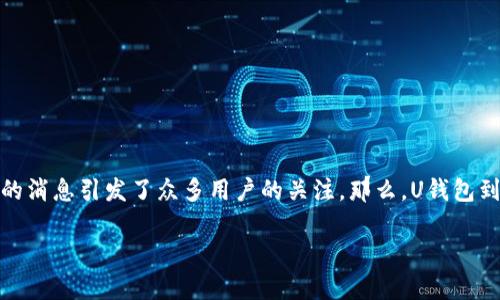 u对刷卡寻优、交易便捷的U钱包来说,是否下架的消息引发了众多用户的关注。那么,U钱包到底发生了什么?接下来我们将为您详细解读。/u
### U钱包是下架了,还是另有隐情?