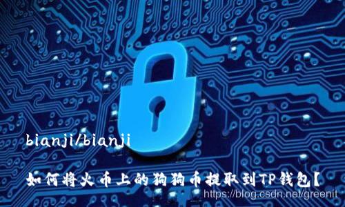 bianji/bianji
如何将火币上的狗狗币提取到TP钱包?