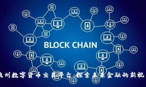 杭州数字货币交易平台:探索未来金融的新视角