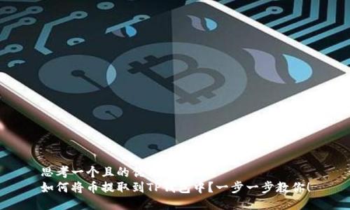 思考一个且的优质
如何将币提取到TP钱包中?一步一步教你!