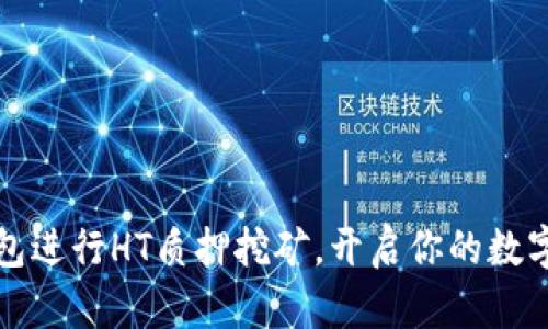 如何通过TP钱包进行HT质押挖矿,开启你的数字资产增值之旅