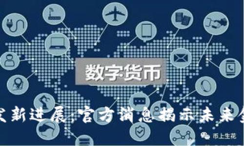 : 数字货币研发新进展：官方消息揭示未来金融的无限可能