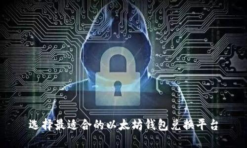 选择最适合的以太坊钱包兑换平台