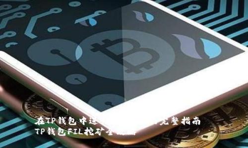在TP钱包中进行FIL挖矿的完整指南  
TP钱包FIL挖矿全攻略