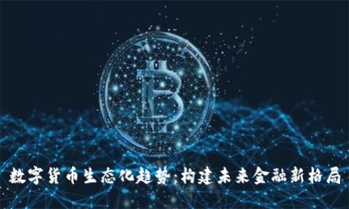 数字货币生态化趋势:构建未来金融新格局