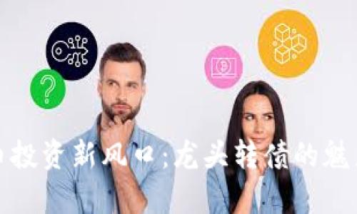 数字货币投资新风口:龙头转债的魅力与前景
