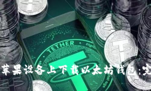 如何在苹果设备上下载以太坊钱包:完整指南