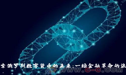探索俄罗斯数字货币的未来:一场金融革命的浪潮