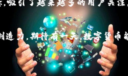dagkdhfj数字货币的发展历程：从比特币到未来的可能性/dagkdhfj

数字货币, 比特币, 区块链技术/guanjianci

引言：数字货币的崛起
数字货币，这个在21世纪初才被人耳熟能详的词汇，已悄然改变了我们对金融的理解与操作。想象一下，当你能够仅凭一部手机就能在瞬间和全球任何一个人做交易，听起来多么令人振奋！这不仅是技术的进步，更是我们经济模式的革命。而这一切的始作俑者，便是比特币，一个于2009年诞生的创新概念。

第一阶段：比特币的诞生与发展（2009-2013年）
在2009年1月，一个名为中本聪的人（或组）发布了《比特币白皮书》，描述了一种去中心化的电子货币。初始的比特币价格几乎为零，不被大众所认知。当时，很多人对这项新兴技术充满怀疑，但也有一些技术爱好者在不断试探这条未知的道路。

2010年，第一笔实质性的比特币交易发生：程序员拉斯洛·哈尼茨（Laszlo Hanyecz）用10000个比特币兑换了两块披萨，按当时的价格算，这笔交易的价值不过是41美元！这笔披萨交易成为了数字货币历史上的一大佳话，至今仍被人们提起。

2011年，比特币的知名度逐渐提升，越来越多的人参与进来，伴随着各种交易所的建立，比特币的价格一路攀升，突破了1美元的界限，成为了人们追逐的梦想。

第二阶段：泡沫与监管的交锋（2013-2017年）
进入2013年，比特币的价格暴涨至266美元，随之而来的是媒体的狂热报道和大众的目光。然而，泡沫的滋生也带来了风险，不久之后的4月，比特币价格瞬间崩跌，跌至50美元。这一系列的波动使得政府开始对此进行关注与监管。

2014年，比特币交易所Mt.Gox因黑客攻击，数十万个比特币被盗，整个市场再一次经历了信任危机。这一事件让人们开始反思：数字货币是否安全？区块链技术的未来如何？

尽管如此，数字货币的潜力依旧引起了越来越多的金融机构的注意，2015年，以太坊应运而生，开启了智能合约的新纪元，令区块链技术的应用场景再次被扩展。

第三阶段：繁荣与多样化（2017-2020年）
2017年，可谓是数字货币的繁荣元年。比特币在12月的价格一度攀升至近20000美元，吸引了全球大量投资者的目光。此时，各种ICO（首次代币发行）层出不穷，各类数字货币如雨后春笋般冒出，并呈现出百花齐放的势态。

然而，繁荣背后危机四伏，各国金融监管部门相继出手，打击投机与诈骗行为。特别是中国政府在2017年9月宣布取缔ICO，导致了市场的大幅波动，诸多投资者面临重大损失。数字货币的监管问题成了一个全球性的热议话题。

第四阶段：走向主流（2020年至今）
2020年，新冠疫情的爆发改变了许多人的生活与工作方式，也使得数字货币逐渐走向主流。越来越多的传统金融机构开始接受和参与数字货币市场，PayPal和Square等支付平台纷纷进军，加密货币的支付场景不断扩大。

2021年，特斯拉CEO埃隆·马斯克对比特币的支持，使得其价格再次高涨，甚至触及60000美元的历史高点。与此同时，NFT（非同质化代币）作为新的数字资产形式也迅速崛起，吸引了众多艺术家与收藏家的参与。

未来展望：限制与可能性并存
对于数字货币的未来发展，分歧依然存在。一方面，技术的不断发展使得区块链、数字资产的应用场景愈发丰富；另一方面，各国金融监管政策的不确定性，也使得数字货币的发展道路依旧坎坷。

许多专家对于数字货币的未来表示乐观，尤其是在金融科技（Fintech）正在迅速发展的背景下，数字货币承载着去中心化与透明化的理念，吸引了越来越多的用户关注。而与传统金融的融合，也可能成为数字货币持续发展的关键。

结语：数字货币的明天会怎样？
无论未来如何发展，数字货币已在我们的生活中留下了深刻的印记。它如一场改革的浪潮，推动着传统金融的变革，激发我们的想象力与创造力。期待有一天，数字货币能够实现其最初的承诺：让交易变得更加简单与便捷，而不是成为困扰我们的负担。

或许在不久的将来，数字货币不仅会成为全球经济体系的一部分，更将成为人类自由、创新的象征，让我们一起拭目以待吧！