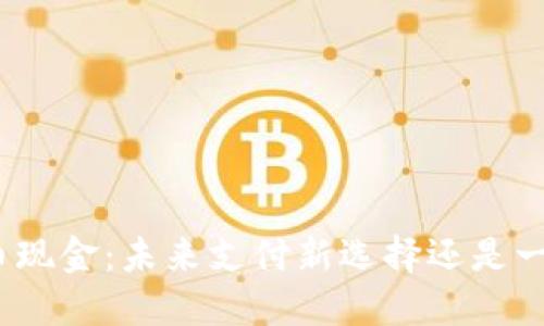 数字货币现金:未来支付新选择还是一纸空谈?