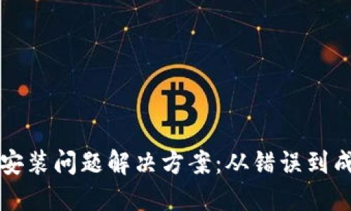 以太坊钱包安装问题解决方案:从错误到成功的每一步