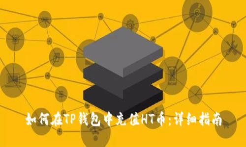 如何在TP钱包中充值HT币:详细指南