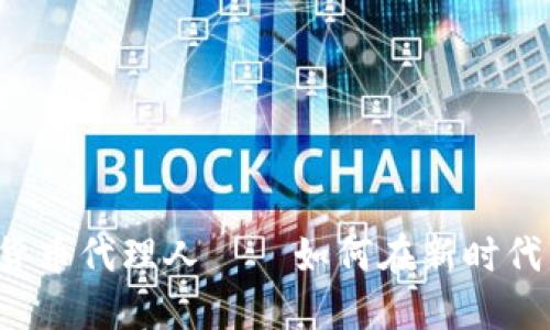区块链数字货币代理人——如何在新时代中获得成功?