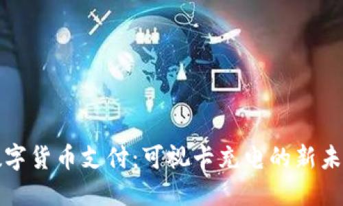 数字货币支付:可视卡充电的新未来