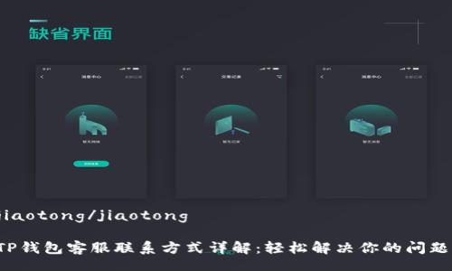 jiaotong/jiaotong
TP钱包客服联系方式详解:轻松解决你的问题!