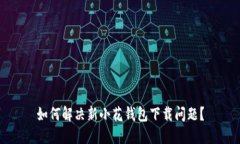 如何解决新小花钱包下载问题？