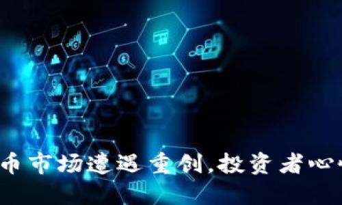 数字货币市场遭遇重创,投资者心慌意乱!