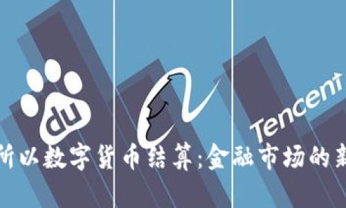 北交所以数字货币结算：金融市场的新机遇