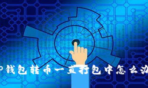 TP钱包转币一直打包中怎么办?