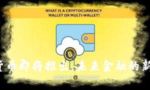 数字货币即将推出,未来金融的新篇章!