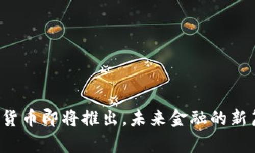 数字货币即将推出,未来金融的新篇章!