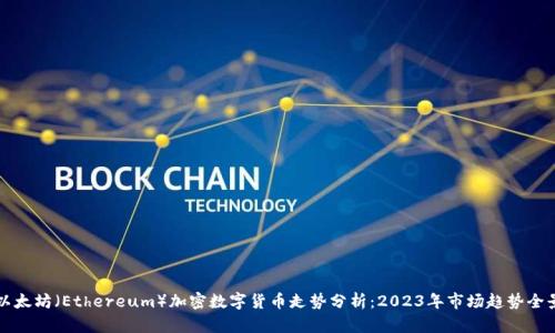 以太坊（Ethereum）加密数字货币走势分析：2023年市场趋势全景