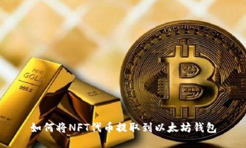如何将NFT代币提取到以太坊钱包